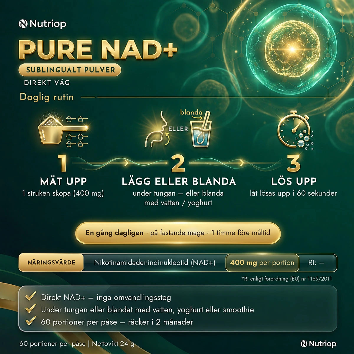 Pure NAD+ sublingualt pulver 24 g – daglig rutin: 1 struken skopa (400 mg) under tungan eller blandad med vatten eller yoghurt, låt lösas upp i 60 sekunder. En gång dagligen på fastande mage, 1 timme före måltid. 60 portioner per påse.