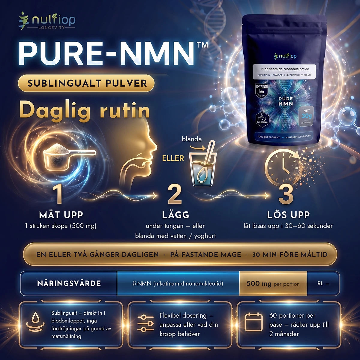 Pure-NMN™ sublingualt pulver 30 g – daglig rutin: 1 struken skopa (500 mg) under tungan eller blandad med vatten eller yoghurt, låt lösas upp i 30–60 sekunder. En eller två gånger dagligen på fastande mage, 30 min före måltid. 60 portioner per påse.